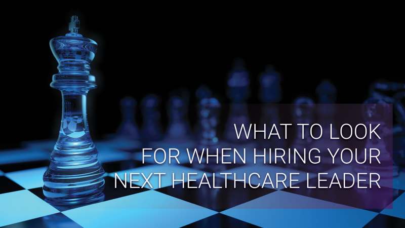 Traits To Look For When Hiring Your Next Healthcare Leader